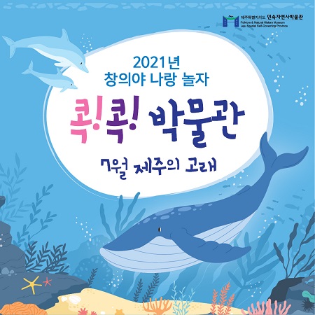 2021년 7월 창의야 나랑 놀자 : 콕콕 박물관 – 제주의 고래 2021년 7월 창의야 나랑 놀자 : 콕콕 박물관 – 제주의 고래